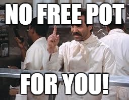 soup nazi | NO FREE POT FOR YOU! | image tagged in soup nazi | made w/ Imgflip meme maker