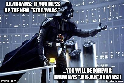 Darth Vader | J.J. ABRAMS:  IF YOU MESS UP THE NEW "STAR WARS"... ...YOU WILL BE FOREVER KNOWN AS "JAR-JAR" ABRAMS!! | image tagged in darth vader | made w/ Imgflip meme maker