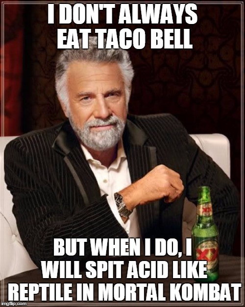 The Most Interesting Man In The World | I DON'T ALWAYS EAT TACO BELL BUT WHEN I DO, I WILL SPIT ACID LIKE REPTILE IN MORTAL KOMBAT | image tagged in memes,the most interesting man in the world | made w/ Imgflip meme maker