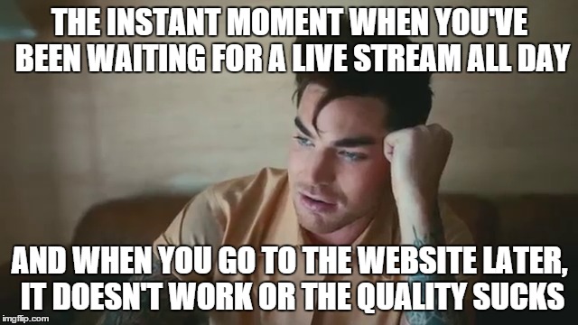 THE INSTANT MOMENT WHEN YOU'VE BEEN WAITING FOR A LIVE STREAM ALL DAY AND WHEN YOU GO TO THE WEBSITE LATER, IT DOESN'T WORK OR THE QUALITY S | image tagged in that moment when | made w/ Imgflip meme maker