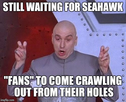 Dr Evil Laser Meme | STILL WAITING FOR SEAHAWK "FANS" TO COME CRAWLING OUT FROM THEIR HOLES | image tagged in memes,dr evil laser | made w/ Imgflip meme maker