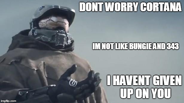 Master chiefs alone | DONT WORRY CORTANA I HAVENT GIVEN UP ON YOU IM NOT LIKE BUNGIE AND 343 | image tagged in halo 5,truth | made w/ Imgflip meme maker