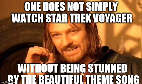 One Does Not Simply | ONE DOES NOT SIMPLY WATCH STAR TREK VOYAGER WITHOUT BEING STUNNED BY THE BEAUTIFUL THEME SONG | image tagged in memes,one does not simply | made w/ Imgflip meme maker