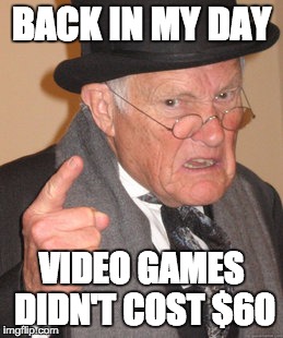 Back In My Day | BACK IN MY DAY VIDEO GAMES DIDN'T COST $60 | image tagged in memes,back in my day | made w/ Imgflip meme maker