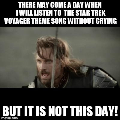 But it is not this day! | THERE MAY COME A DAY WHEN I WILL LISTEN TO  THE STAR TREK VOYAGER THEME SONG WITHOUT CRYING BUT IT IS NOT THIS DAY! | image tagged in but it is not this day | made w/ Imgflip meme maker