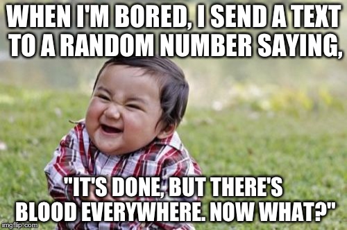 Evil Toddler | WHEN I'M BORED, I SEND A TEXT TO A RANDOM NUMBER SAYING, "IT'S DONE, BUT THERE'S BLOOD EVERYWHERE. NOW WHAT?" | image tagged in memes,evil toddler | made w/ Imgflip meme maker