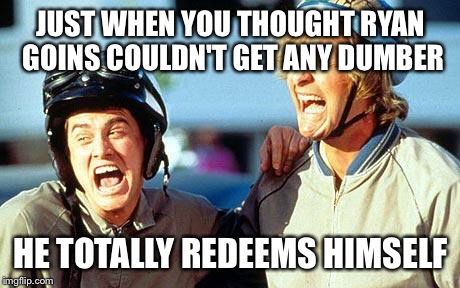 Dumb and Dumber laughing | JUST WHEN YOU THOUGHT RYAN GOINS COULDN'T GET ANY DUMBER HE TOTALLY REDEEMS HIMSELF | image tagged in dumb and dumber laughing | made w/ Imgflip meme maker