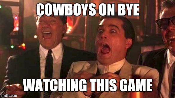 GOODFELLAS LAUGHING SCENE, HENRY HILL | COWBOYS ON BYE WATCHING THIS GAME | image tagged in goodfellas laughing scene henry hill | made w/ Imgflip meme maker