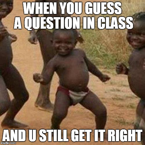 Third World Success Kid Meme | WHEN YOU GUESS A QUESTION IN CLASS AND U STILL GET IT RIGHT | image tagged in memes,third world success kid | made w/ Imgflip meme maker