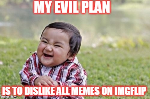 Evil Toddler | MY EVIL PLAN IS TO DISLIKE ALL MEMES ON IMGFLIP | image tagged in memes,evil toddler | made w/ Imgflip meme maker
