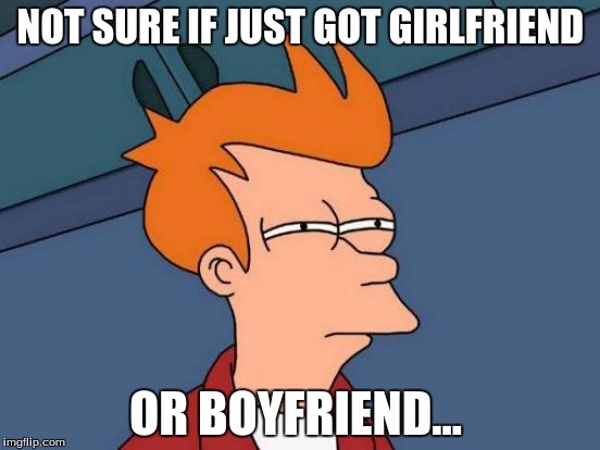 Futurama Fry | NOT SURE IF JUST GOT GIRLFRIEND OR BOYFRIEND... | image tagged in memes,futurama fry | made w/ Imgflip meme maker