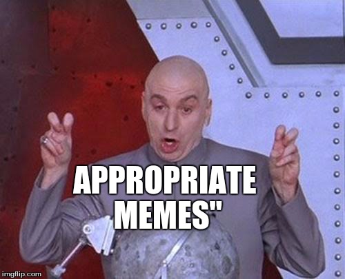 Dr Evil Laser Meme | APPROPRIATE MEMES" | image tagged in memes,dr evil laser | made w/ Imgflip meme maker