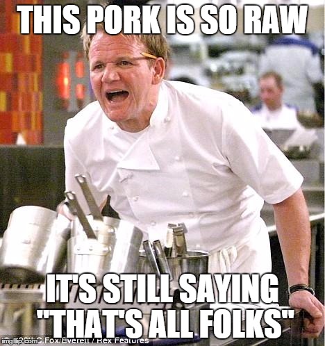 Chef Gordon Ramsay | THIS PORK IS SO RAW IT'S STILL SAYING "THAT'S ALL FOLKS" | image tagged in memes,chef gordon ramsay | made w/ Imgflip meme maker