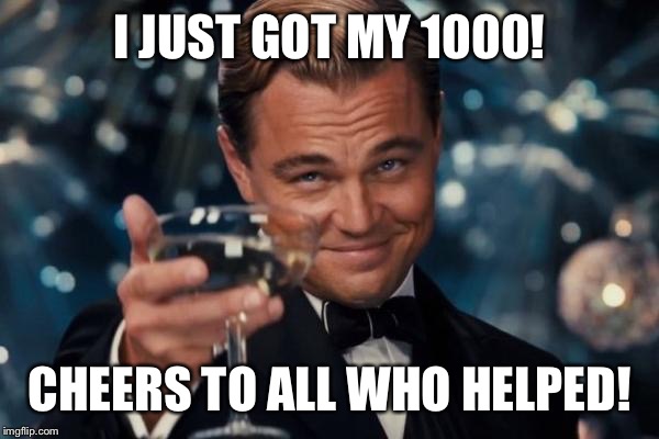 Leonardo Dicaprio Cheers | I JUST GOT MY 1000! CHEERS TO ALL WHO HELPED! | image tagged in memes,leonardo dicaprio cheers | made w/ Imgflip meme maker