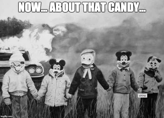Now... About that candy | NOW... ABOUT THAT CANDY... | image tagged in halloween,candy,freaky | made w/ Imgflip meme maker