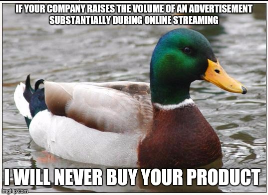 Actual Advice Mallard | IF YOUR COMPANY RAISES THE VOLUME OF AN ADVERTISEMENT SUBSTANTIALLY DURING ONLINE STREAMING I WILL NEVER BUY YOUR PRODUCT | image tagged in memes,actual advice mallard,AdviceAnimals | made w/ Imgflip meme maker