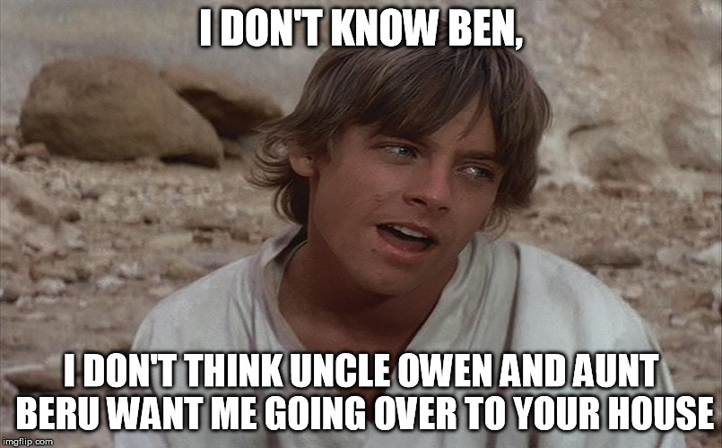 I mean, I hardly know you... | I DON'T KNOW BEN, I DON'T THINK UNCLE OWEN AND AUNT BERU WANT ME GOING OVER TO YOUR HOUSE | image tagged in luke isn't sure about ben,star wars,strangers | made w/ Imgflip meme maker