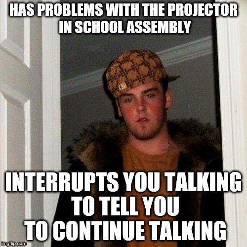 Scumbag Steve | HAS PROBLEMS WITH THE PROJECTOR IN SCHOOL ASSEMBLY INTERRUPTS YOU TALKING TO TELL YOU TO CONTINUE TALKING | image tagged in memes,scumbag steve | made w/ Imgflip meme maker