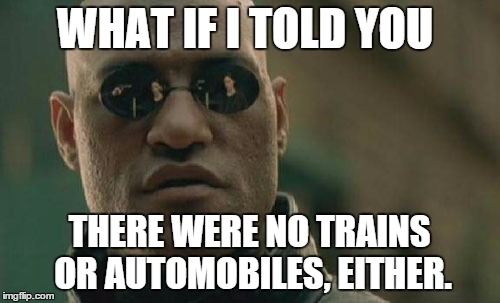 Matrix Morpheus Meme | WHAT IF I TOLD YOU THERE WERE NO TRAINS OR AUTOMOBILES, EITHER. | image tagged in memes,matrix morpheus | made w/ Imgflip meme maker