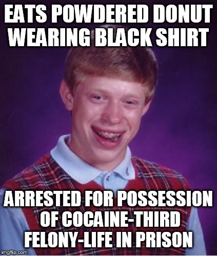 Bad Luck Brian Nerdy | EATS POWDERED DONUT WEARING BLACK SHIRT ARRESTED FOR POSSESSION OF COCAINE-THIRD FELONY-LIFE IN PRISON | image tagged in bad luck brian nerdy | made w/ Imgflip meme maker