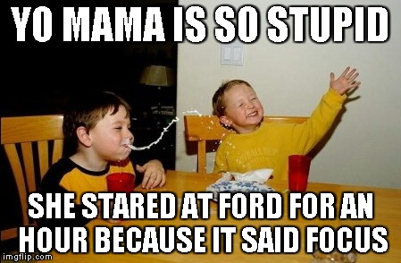 Yo Mamas So Fat | YO MAMA IS SO STUPID SHE STARED AT FORD FOR AN HOUR BECAUSE IT SAID FOCUS | image tagged in memes,yo mamas so fat | made w/ Imgflip meme maker