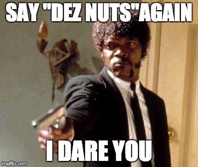 I double dare you | SAY "DEZ NUTS"AGAIN I DARE YOU | image tagged in memes,say that again i dare you | made w/ Imgflip meme maker