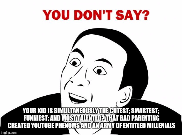 You Don't Say | YOUR KID IS SIMULTANEOUSLY THE CUTEST; SMARTEST; FUNNIEST; AND MOST TALENTED? THAT BAD PARENTING CREATED YOUTUBE PHENOMS AND AN ARMY OF ENTI | image tagged in memes,you don't say | made w/ Imgflip meme maker