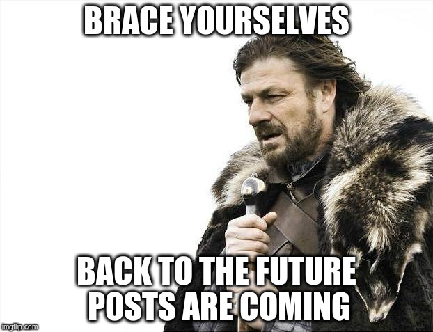Brace Yourselves X is Coming | BRACE YOURSELVES BACK TO THE FUTURE POSTS ARE COMING | image tagged in memes,brace yourselves x is coming | made w/ Imgflip meme maker