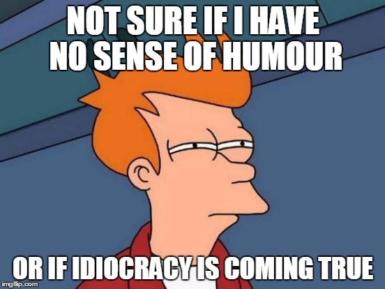 Clearly, I need more electrolytes. | NOT SURE IF I HAVE NO SENSE OF HUMOUR OR IF IDIOCRACY IS COMING TRUE | image tagged in memes,futurama fry,idiocracy movie,its got electrolytes | made w/ Imgflip meme maker
