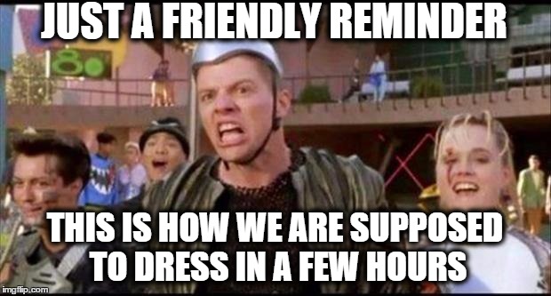 JUST A FRIENDLY REMINDER THIS IS HOW WE ARE SUPPOSED TO DRESS IN A FEW HOURS | image tagged in bttf | made w/ Imgflip meme maker