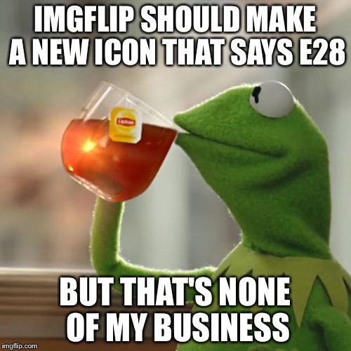 But That's None Of My Business | IMGFLIP SHOULD MAKE A NEW ICON THAT SAYS E28 BUT THAT'S NONE OF MY BUSINESS | image tagged in memes,but thats none of my business,kermit the frog | made w/ Imgflip meme maker