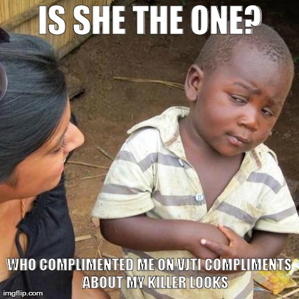 Third World Skeptical Kid Meme | IS SHE THE ONE? WHO COMPLIMENTED ME ON VJTI COMPLIMENTS    ABOUT MY KILLER LOOKS | image tagged in memes,third world skeptical kid | made w/ Imgflip meme maker