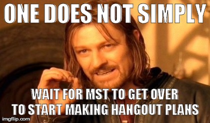 ONE DOES NOT SIMPLY WAIT FOR MST TO GET OVER TO START MAKING HANGOUT PLANS  | image tagged in memes,one does not simply | made w/ Imgflip meme maker