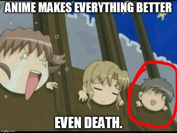 it's so true! | ANIME MAKES EVERYTHING BETTER EVEN DEATH. | image tagged in anime makes everything better | made w/ Imgflip meme maker