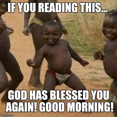 Third World Success Kid | IF YOU READING THIS... GOD HAS BLESSED YOU AGAIN! GOOD MORNING! | image tagged in memes,third world success kid | made w/ Imgflip meme maker