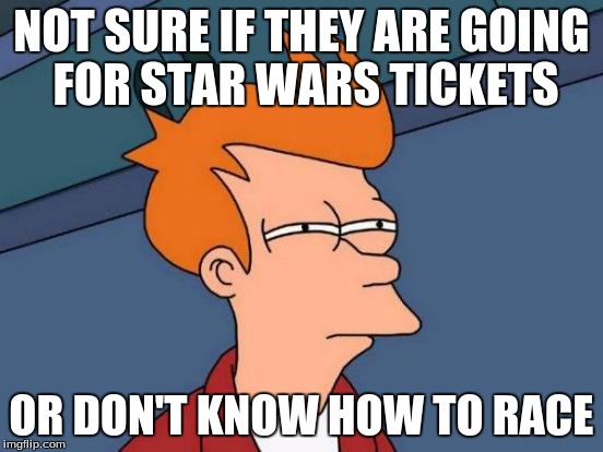 Futurama Fry Meme | NOT SURE IF THEY ARE GOING FOR STAR WARS TICKETS OR DON'T KNOW HOW TO RACE | image tagged in memes,futurama fry | made w/ Imgflip meme maker