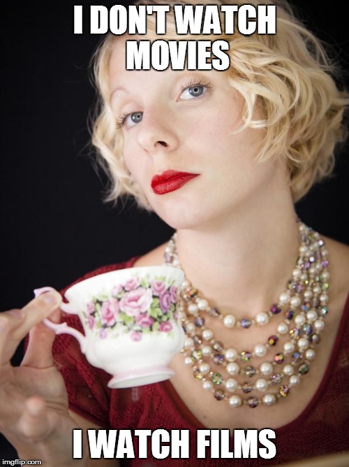 Overly snobby girlfriend | I DON'T WATCH MOVIES I WATCH FILMS | image tagged in snobby girl | made w/ Imgflip meme maker