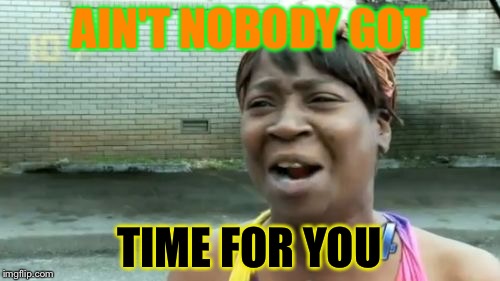 Ain't Nobody Got Time For That Meme | AIN'T NOBODY GOT TIME FOR YOU | image tagged in memes,aint nobody got time for that | made w/ Imgflip meme maker