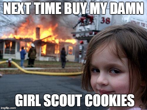 Disaster Girl Meme | NEXT TIME BUY MY DAMN GIRL SCOUT COOKIES | image tagged in memes,disaster girl | made w/ Imgflip meme maker