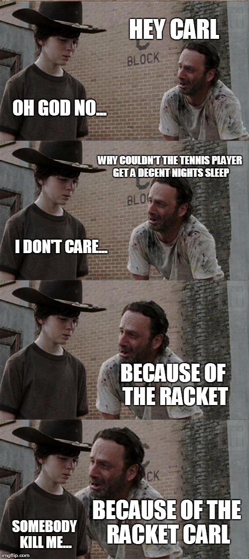 Rick and Carl Long | HEY CARL OH GOD NO... WHY COULDN'T THE TENNIS PLAYER GET A DECENT NIGHTS SLEEP I DON'T CARE... BECAUSE OF THE RACKET BECAUSE OF THE RACKET C | image tagged in memes,rick and carl long | made w/ Imgflip meme maker