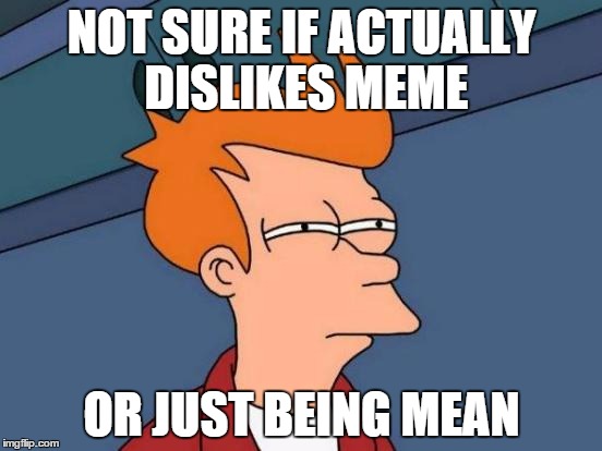 Futurama Fry | NOT SURE IF ACTUALLY DISLIKES MEME OR JUST BEING MEAN | image tagged in memes,futurama fry | made w/ Imgflip meme maker