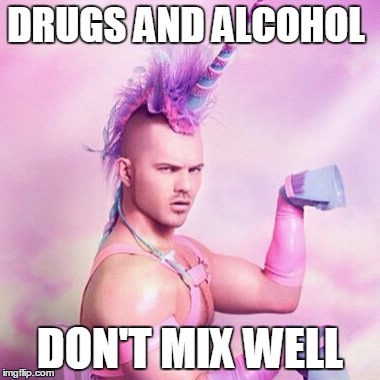 Unicorn MAN | DRUGS AND ALCOHOL DON'T MIX WELL | image tagged in memes,unicorn man | made w/ Imgflip meme maker