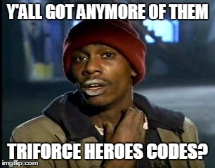 Y'all Got Any More Of That | Y'ALL GOT ANYMORE OF THEM TRIFORCE HEROES CODES? | image tagged in memes,yall got any more of | made w/ Imgflip meme maker