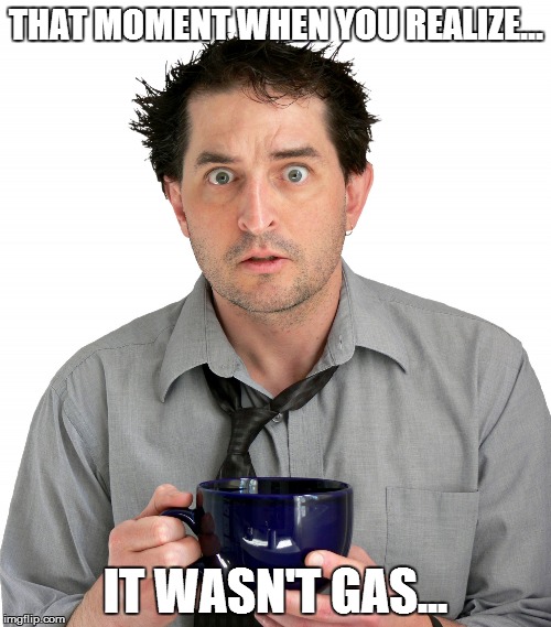 THAT MOMENT WHEN YOU REALIZE... IT WASN'T GAS... | image tagged in you know what i mean | made w/ Imgflip meme maker