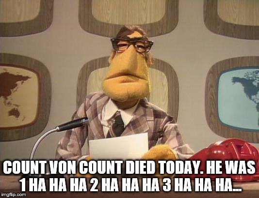 muppet news | COUNT VON COUNT DIED TODAY. HE WAS 1 HA HA HA 2 HA HA HA 3 HA HA HA... | image tagged in muppet news | made w/ Imgflip meme maker