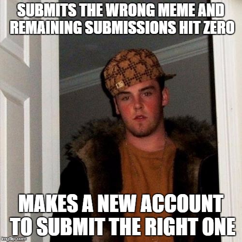 Scumbag Steve Meme | SUBMITS THE WRONG MEME AND REMAINING SUBMISSIONS HIT ZERO MAKES A NEW ACCOUNT TO SUBMIT THE RIGHT ONE | image tagged in memes,scumbag steve | made w/ Imgflip meme maker