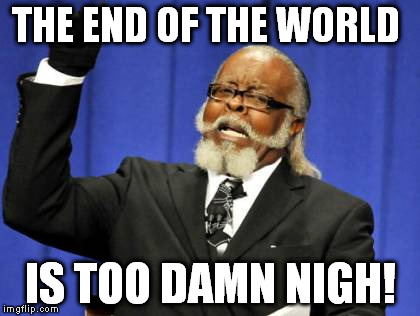 Too Damn High | THE END OF THE WORLD IS TOO DAMN NIGH! | image tagged in memes,too damn high | made w/ Imgflip meme maker