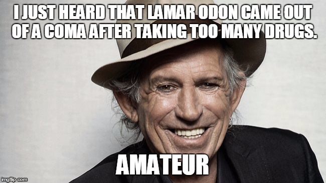 The master puts in his two cents worth | I JUST HEARD THAT LAMAR ODON CAME OUT OF A COMA AFTER TAKING TOO MANY DRUGS. AMATEUR | image tagged in drugs,keith richards | made w/ Imgflip meme maker