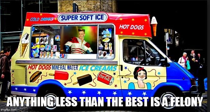 ice cream truck | ANYTHING LESS THAN THE BEST IS A FELONY | image tagged in ice cream truck | made w/ Imgflip meme maker