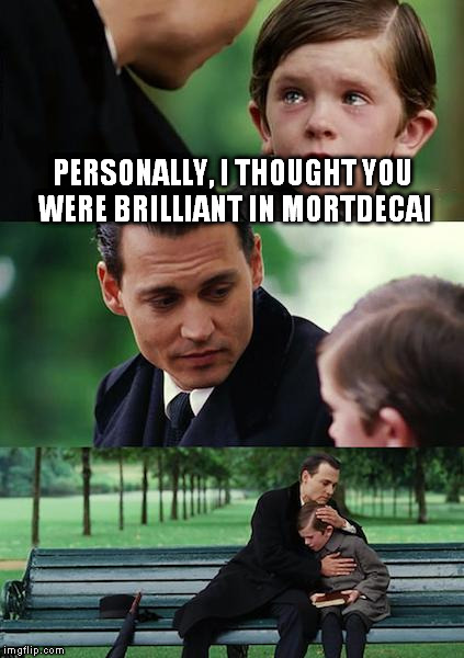 Finding Neverland Meme | PERSONALLY, I THOUGHT YOU WERE BRILLIANT IN MORTDECAI | image tagged in memes,finding neverland | made w/ Imgflip meme maker
